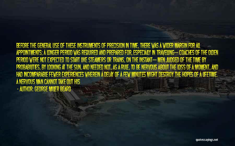 George Miller Beard Quotes: Before The General Use Of These Instruments Of Precision In Time, There Was A Wider Margin For All Appointments; A