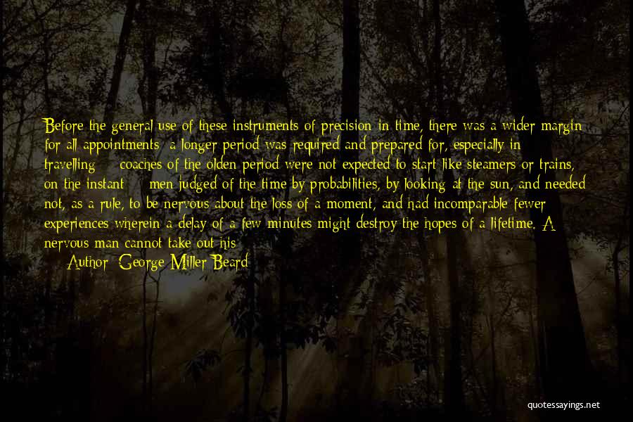 George Miller Beard Quotes: Before The General Use Of These Instruments Of Precision In Time, There Was A Wider Margin For All Appointments; A