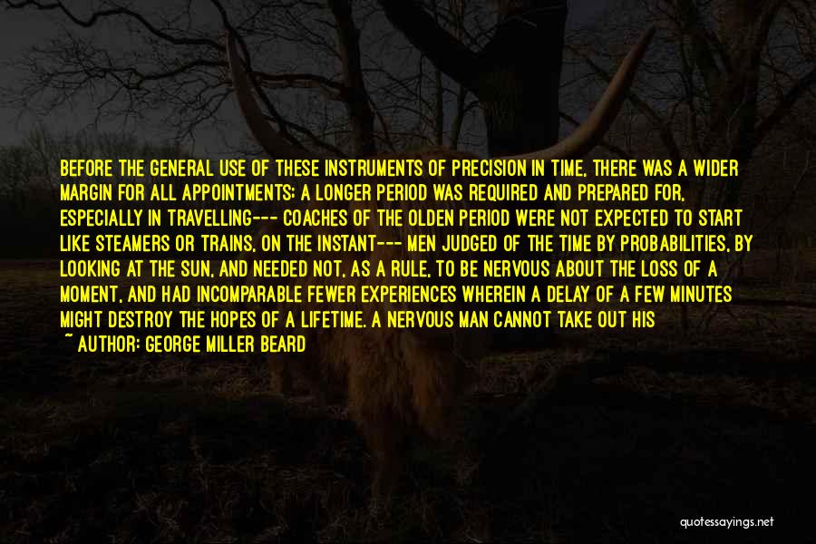 George Miller Beard Quotes: Before The General Use Of These Instruments Of Precision In Time, There Was A Wider Margin For All Appointments; A