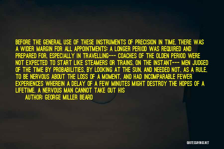 George Miller Beard Quotes: Before The General Use Of These Instruments Of Precision In Time, There Was A Wider Margin For All Appointments; A