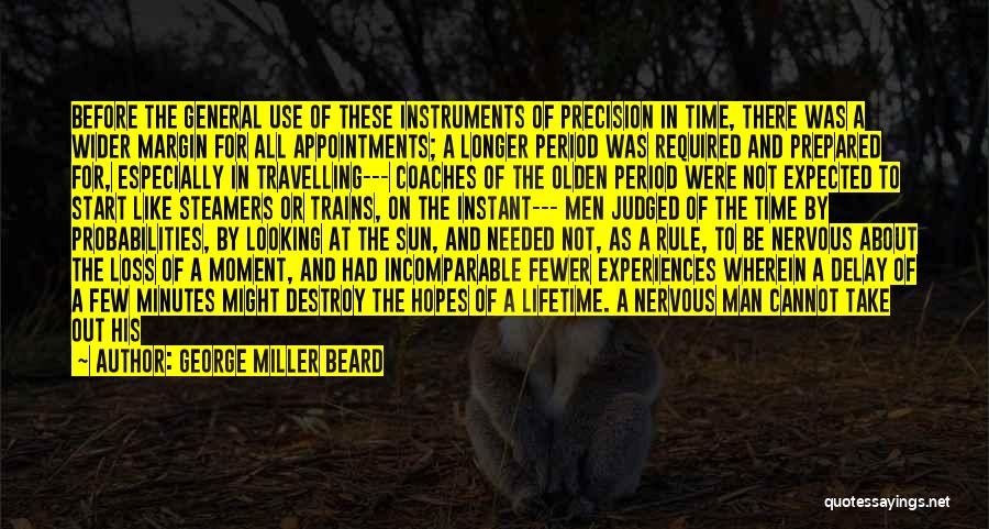 George Miller Beard Quotes: Before The General Use Of These Instruments Of Precision In Time, There Was A Wider Margin For All Appointments; A