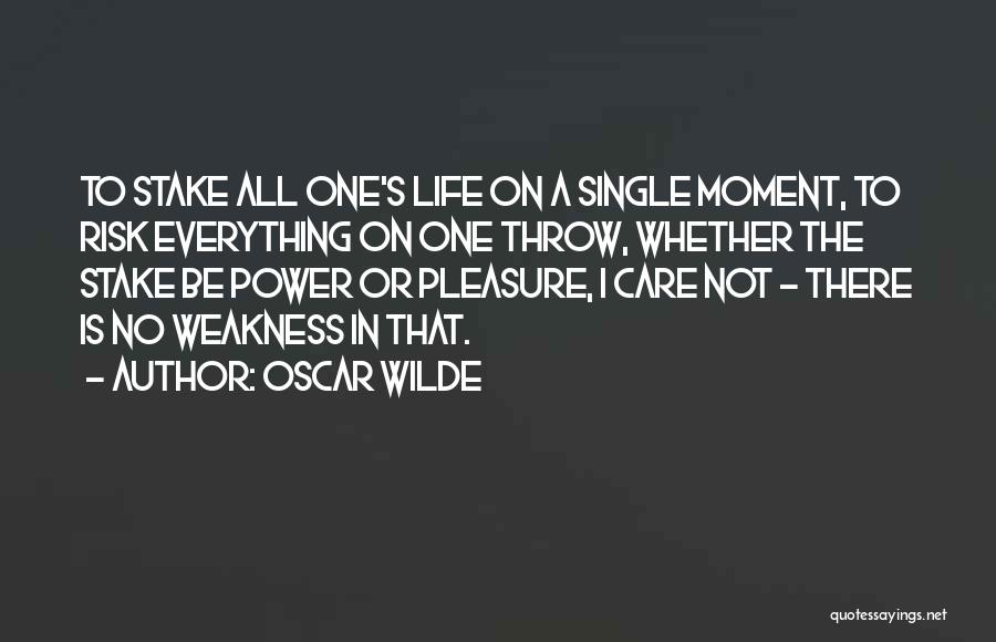 Oscar Wilde Quotes: To Stake All One's Life On A Single Moment, To Risk Everything On One Throw, Whether The Stake Be Power