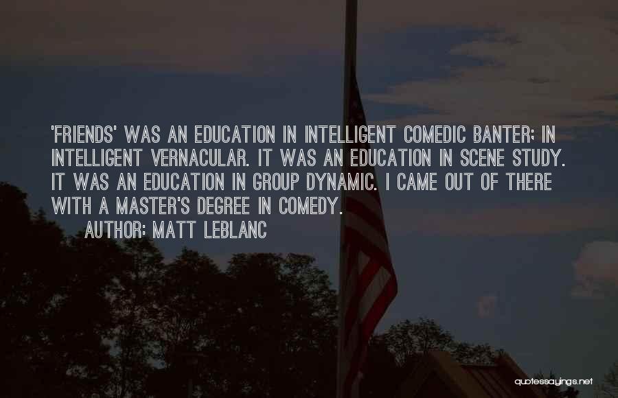 Matt LeBlanc Quotes: 'friends' Was An Education In Intelligent Comedic Banter; In Intelligent Vernacular. It Was An Education In Scene Study. It Was