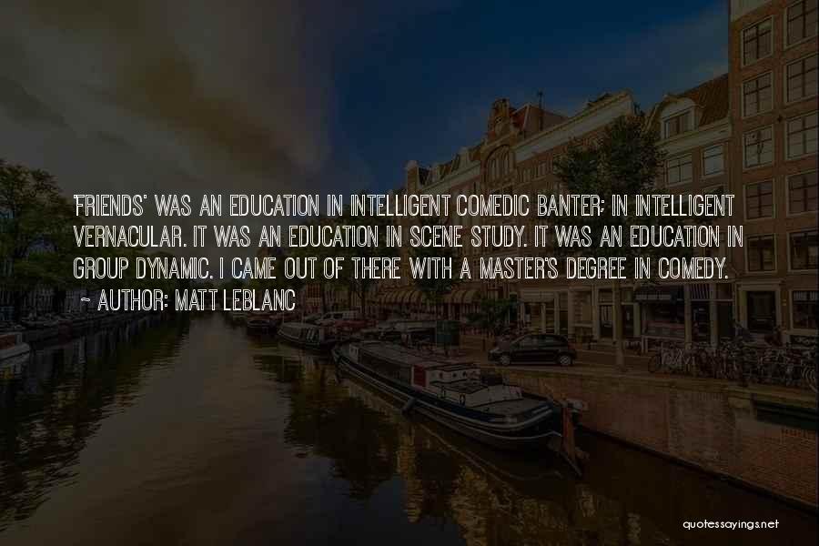 Matt LeBlanc Quotes: 'friends' Was An Education In Intelligent Comedic Banter; In Intelligent Vernacular. It Was An Education In Scene Study. It Was