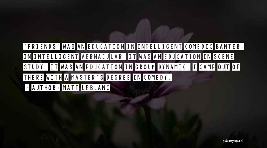 Matt LeBlanc Quotes: 'friends' Was An Education In Intelligent Comedic Banter; In Intelligent Vernacular. It Was An Education In Scene Study. It Was