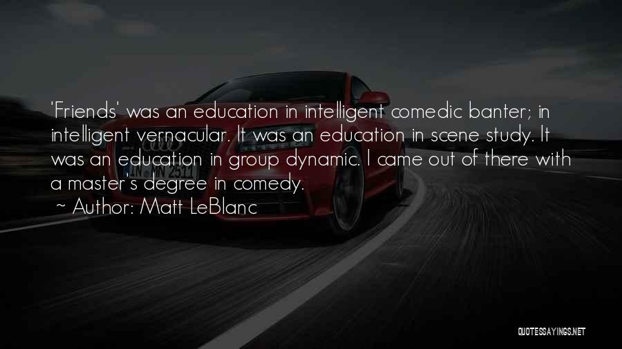 Matt LeBlanc Quotes: 'friends' Was An Education In Intelligent Comedic Banter; In Intelligent Vernacular. It Was An Education In Scene Study. It Was