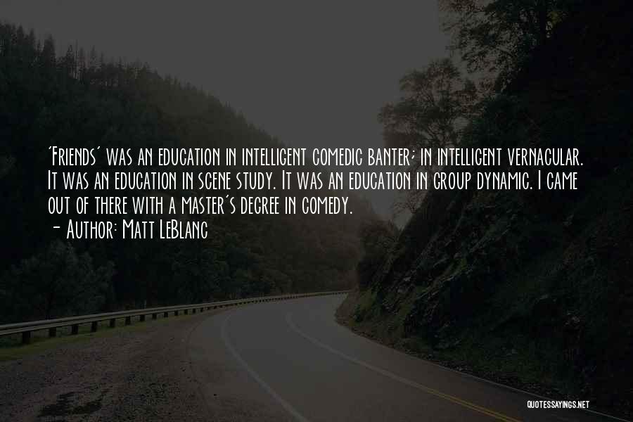 Matt LeBlanc Quotes: 'friends' Was An Education In Intelligent Comedic Banter; In Intelligent Vernacular. It Was An Education In Scene Study. It Was