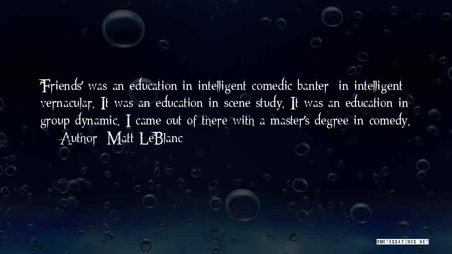 Matt LeBlanc Quotes: 'friends' Was An Education In Intelligent Comedic Banter; In Intelligent Vernacular. It Was An Education In Scene Study. It Was