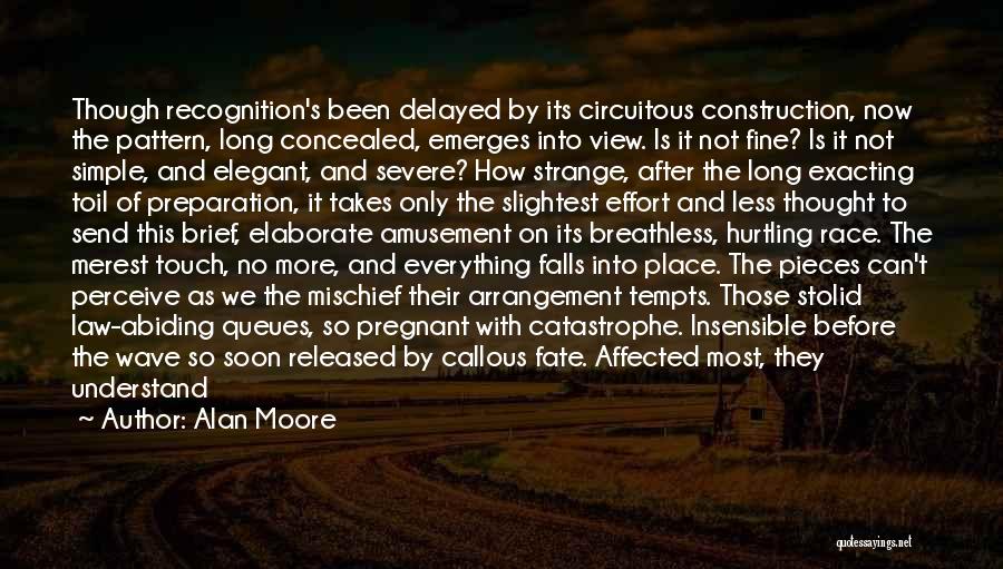 Alan Moore Quotes: Though Recognition's Been Delayed By Its Circuitous Construction, Now The Pattern, Long Concealed, Emerges Into View. Is It Not Fine?