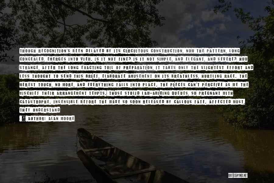 Alan Moore Quotes: Though Recognition's Been Delayed By Its Circuitous Construction, Now The Pattern, Long Concealed, Emerges Into View. Is It Not Fine?