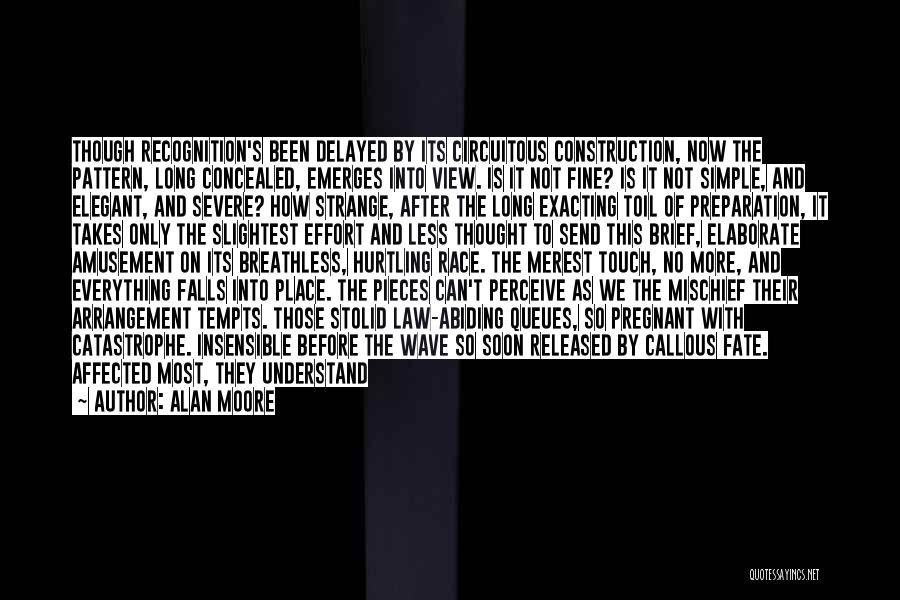 Alan Moore Quotes: Though Recognition's Been Delayed By Its Circuitous Construction, Now The Pattern, Long Concealed, Emerges Into View. Is It Not Fine?