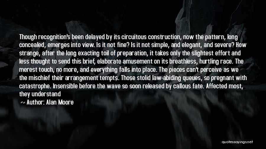 Alan Moore Quotes: Though Recognition's Been Delayed By Its Circuitous Construction, Now The Pattern, Long Concealed, Emerges Into View. Is It Not Fine?