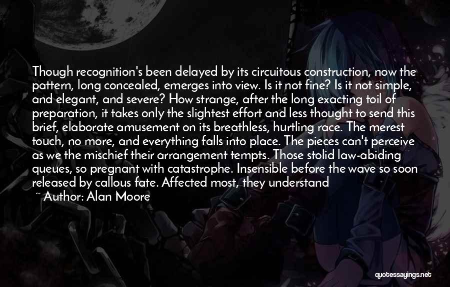 Alan Moore Quotes: Though Recognition's Been Delayed By Its Circuitous Construction, Now The Pattern, Long Concealed, Emerges Into View. Is It Not Fine?