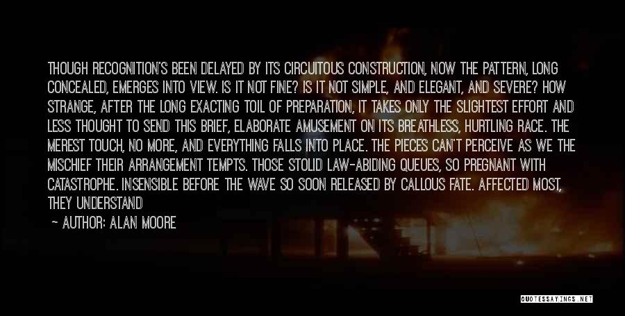 Alan Moore Quotes: Though Recognition's Been Delayed By Its Circuitous Construction, Now The Pattern, Long Concealed, Emerges Into View. Is It Not Fine?