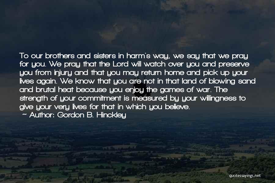 Gordon B. Hinckley Quotes: To Our Brothers And Sisters In Harm's Way, We Say That We Pray For You. We Pray That The Lord