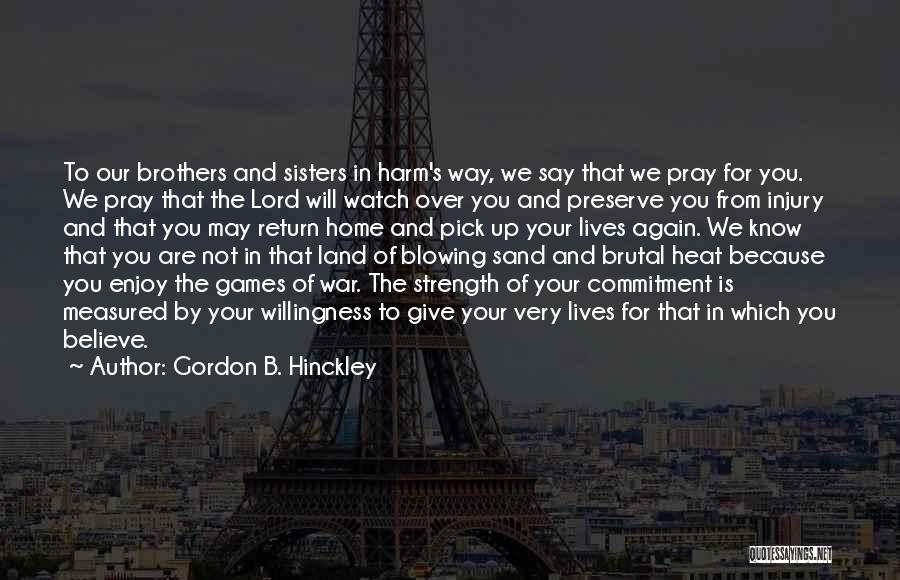 Gordon B. Hinckley Quotes: To Our Brothers And Sisters In Harm's Way, We Say That We Pray For You. We Pray That The Lord