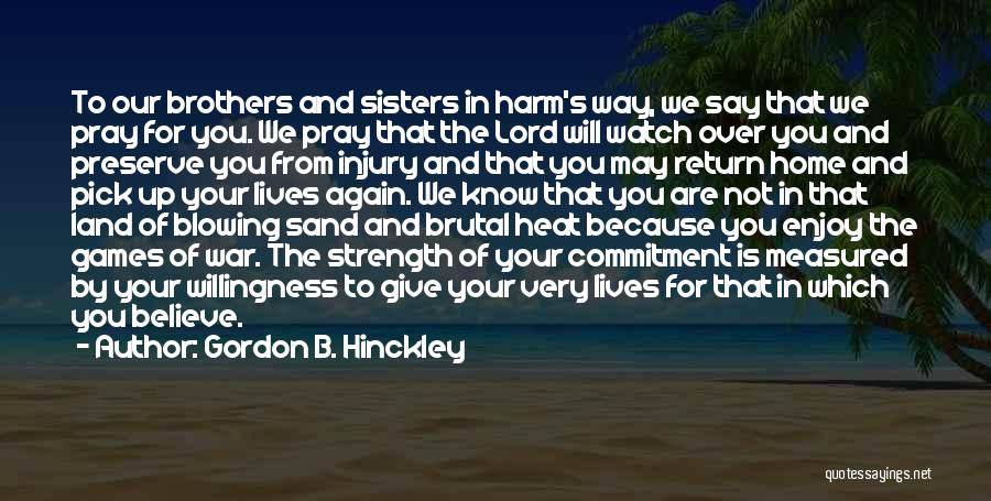 Gordon B. Hinckley Quotes: To Our Brothers And Sisters In Harm's Way, We Say That We Pray For You. We Pray That The Lord