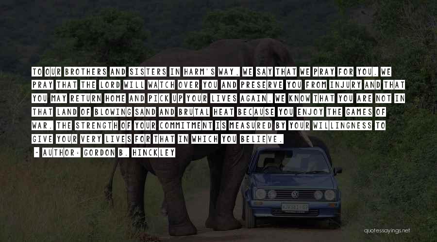 Gordon B. Hinckley Quotes: To Our Brothers And Sisters In Harm's Way, We Say That We Pray For You. We Pray That The Lord