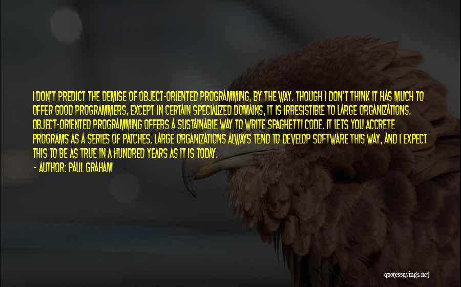 Paul Graham Quotes: I Don't Predict The Demise Of Object-oriented Programming, By The Way. Though I Don't Think It Has Much To Offer