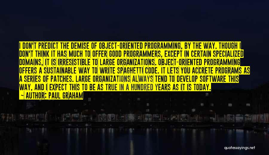 Paul Graham Quotes: I Don't Predict The Demise Of Object-oriented Programming, By The Way. Though I Don't Think It Has Much To Offer