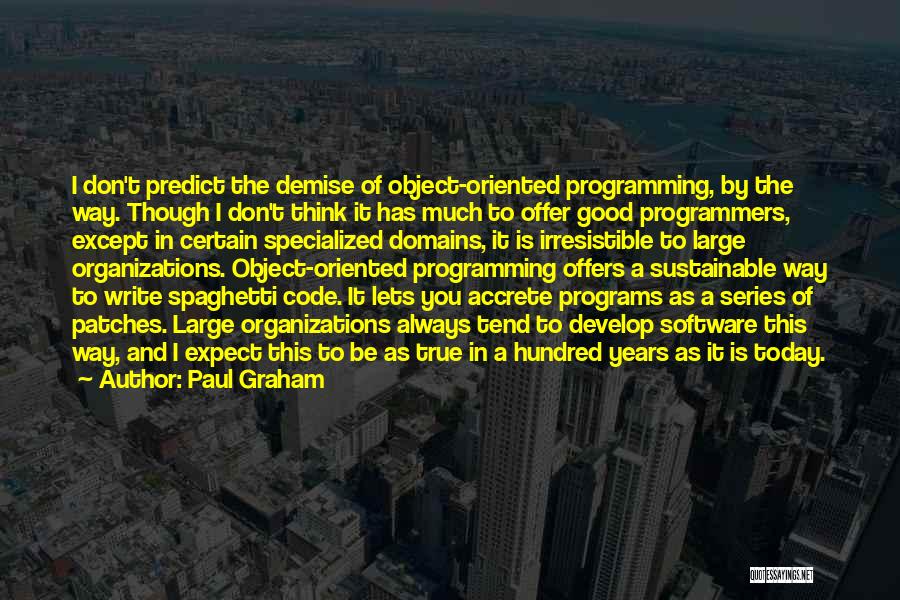 Paul Graham Quotes: I Don't Predict The Demise Of Object-oriented Programming, By The Way. Though I Don't Think It Has Much To Offer