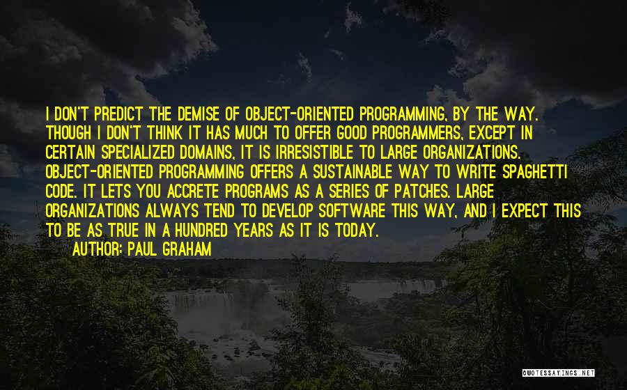 Paul Graham Quotes: I Don't Predict The Demise Of Object-oriented Programming, By The Way. Though I Don't Think It Has Much To Offer