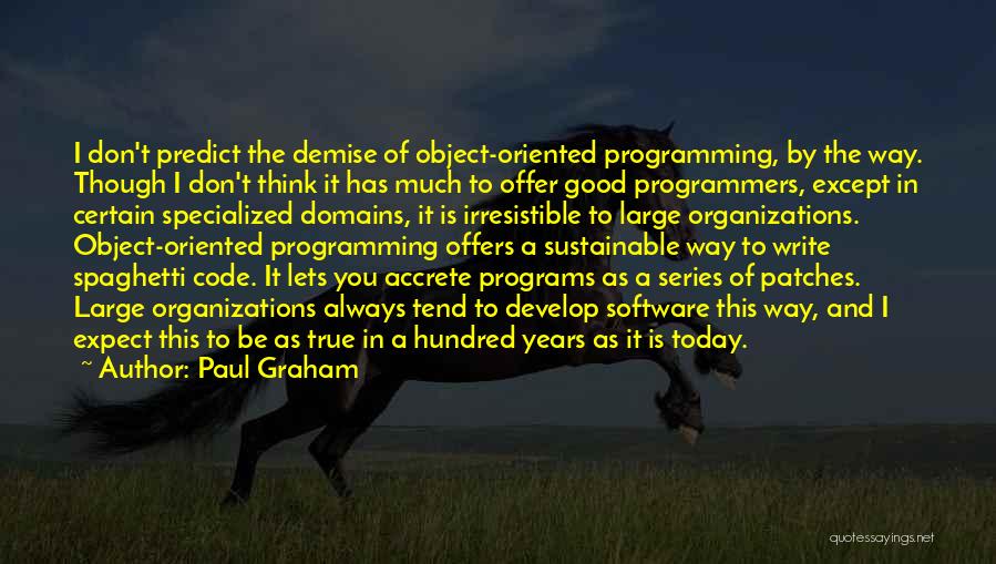 Paul Graham Quotes: I Don't Predict The Demise Of Object-oriented Programming, By The Way. Though I Don't Think It Has Much To Offer