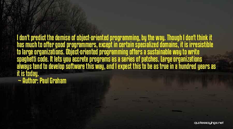 Paul Graham Quotes: I Don't Predict The Demise Of Object-oriented Programming, By The Way. Though I Don't Think It Has Much To Offer