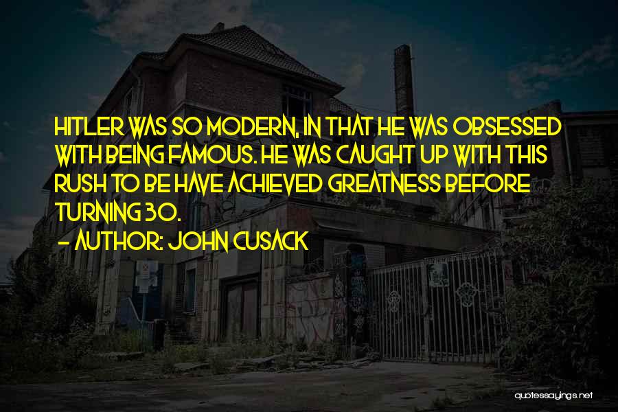 John Cusack Quotes: Hitler Was So Modern, In That He Was Obsessed With Being Famous. He Was Caught Up With This Rush To