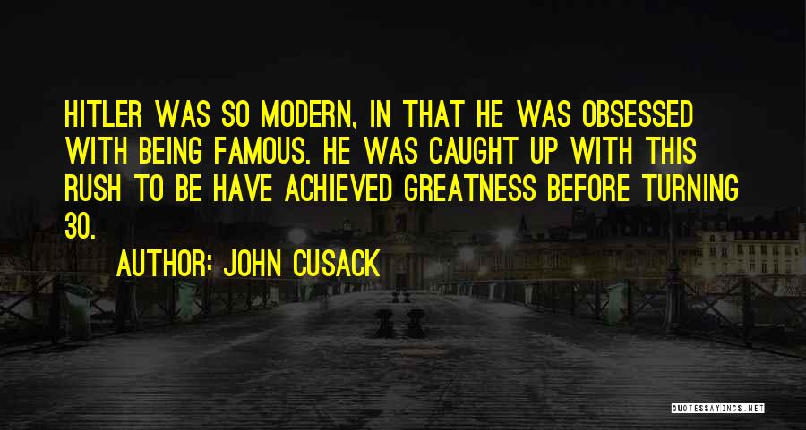 John Cusack Quotes: Hitler Was So Modern, In That He Was Obsessed With Being Famous. He Was Caught Up With This Rush To