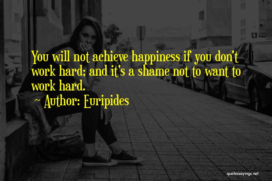 Euripides Quotes: You Will Not Achieve Happiness If You Don't Work Hard; And It's A Shame Not To Want To Work Hard.