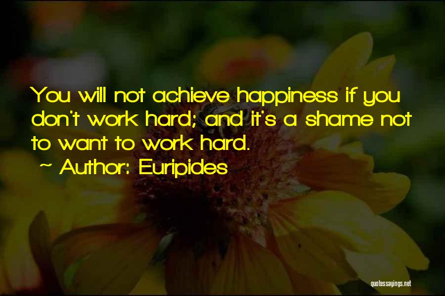Euripides Quotes: You Will Not Achieve Happiness If You Don't Work Hard; And It's A Shame Not To Want To Work Hard.
