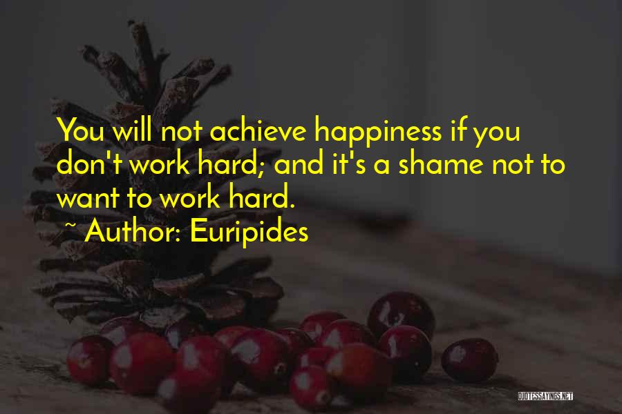 Euripides Quotes: You Will Not Achieve Happiness If You Don't Work Hard; And It's A Shame Not To Want To Work Hard.