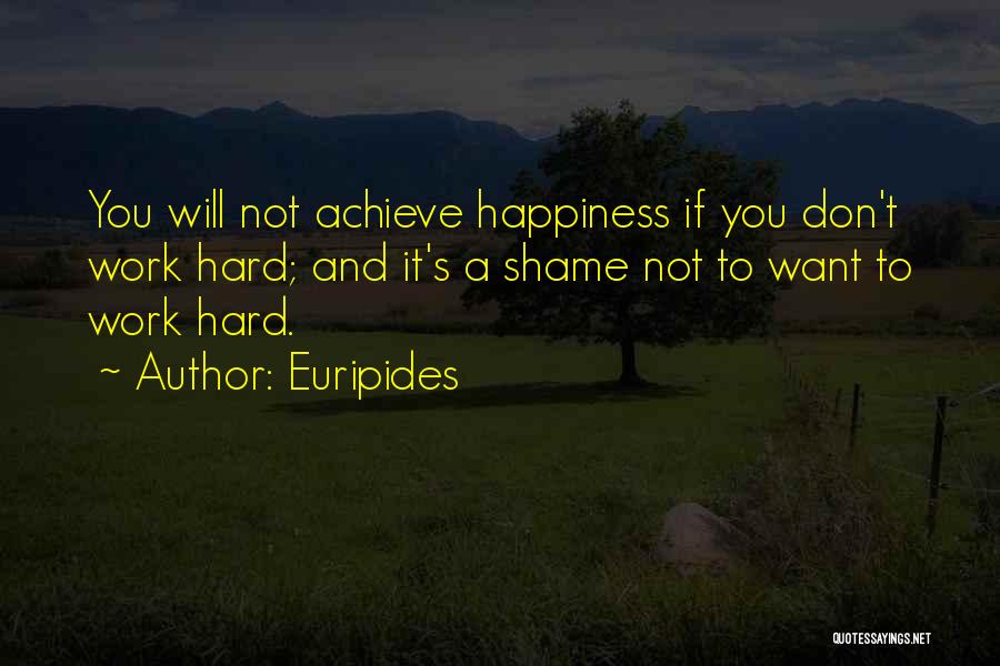Euripides Quotes: You Will Not Achieve Happiness If You Don't Work Hard; And It's A Shame Not To Want To Work Hard.