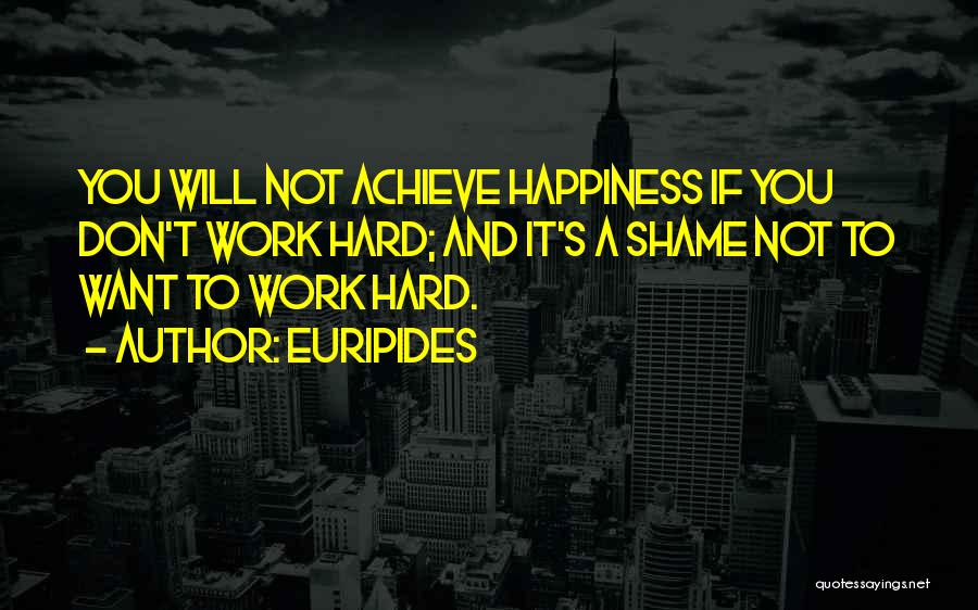 Euripides Quotes: You Will Not Achieve Happiness If You Don't Work Hard; And It's A Shame Not To Want To Work Hard.