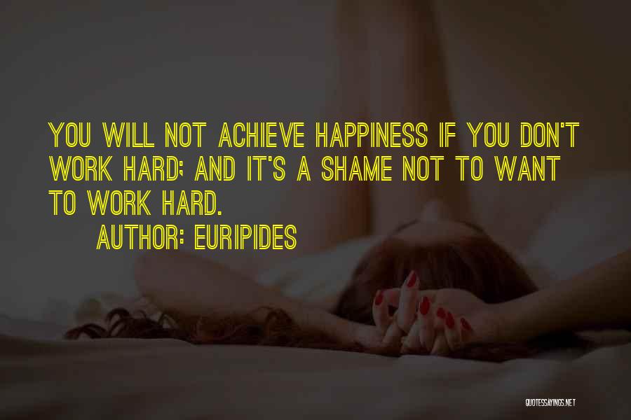 Euripides Quotes: You Will Not Achieve Happiness If You Don't Work Hard; And It's A Shame Not To Want To Work Hard.