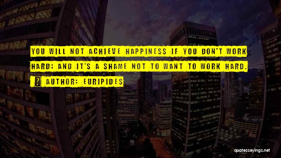Euripides Quotes: You Will Not Achieve Happiness If You Don't Work Hard; And It's A Shame Not To Want To Work Hard.