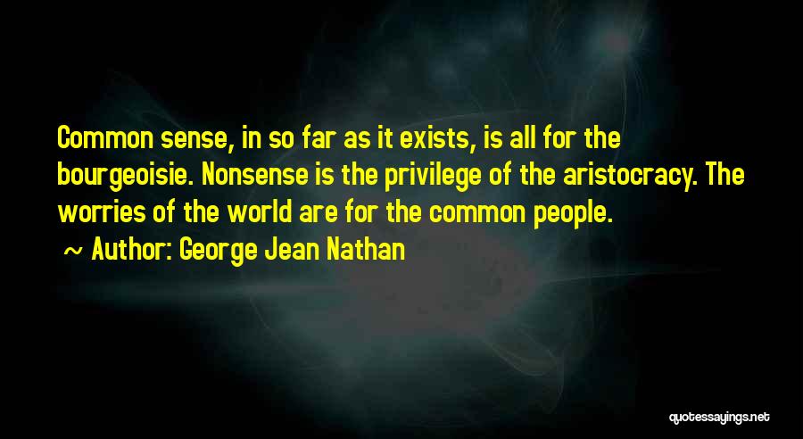 George Jean Nathan Quotes: Common Sense, In So Far As It Exists, Is All For The Bourgeoisie. Nonsense Is The Privilege Of The Aristocracy.