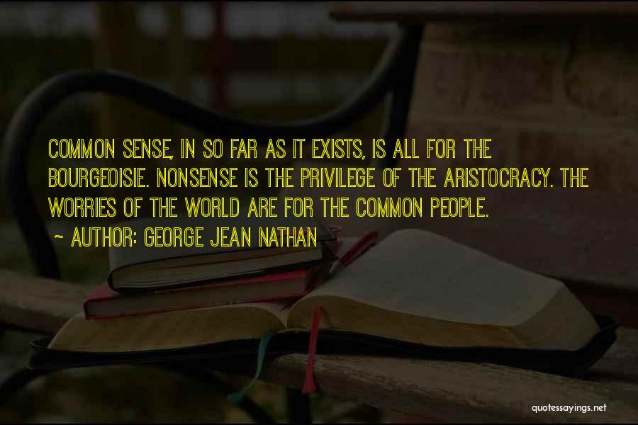 George Jean Nathan Quotes: Common Sense, In So Far As It Exists, Is All For The Bourgeoisie. Nonsense Is The Privilege Of The Aristocracy.