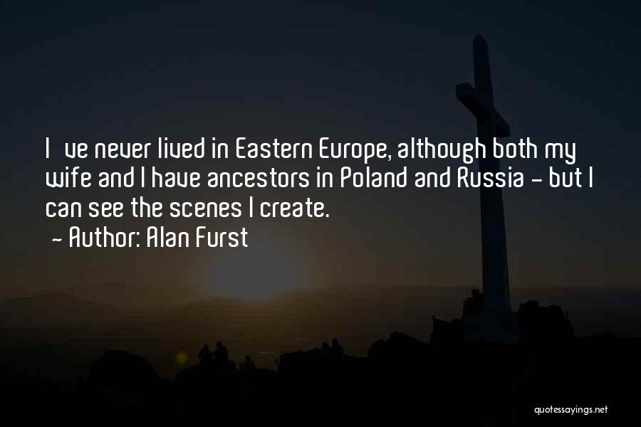Alan Furst Quotes: I've Never Lived In Eastern Europe, Although Both My Wife And I Have Ancestors In Poland And Russia - But