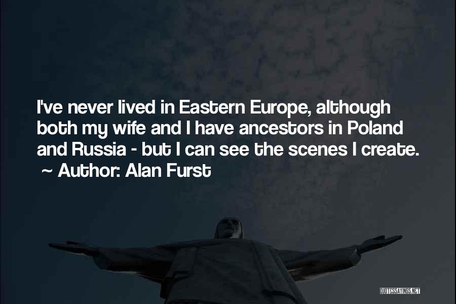 Alan Furst Quotes: I've Never Lived In Eastern Europe, Although Both My Wife And I Have Ancestors In Poland And Russia - But