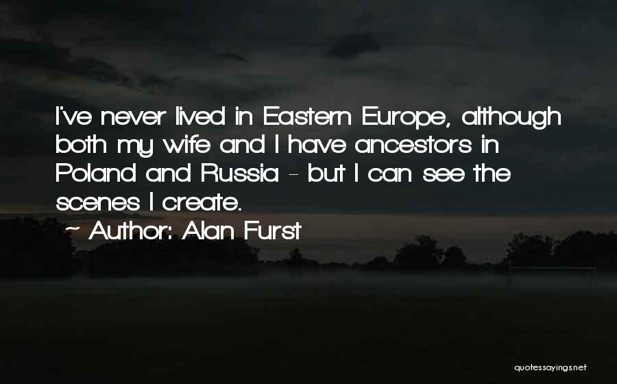 Alan Furst Quotes: I've Never Lived In Eastern Europe, Although Both My Wife And I Have Ancestors In Poland And Russia - But