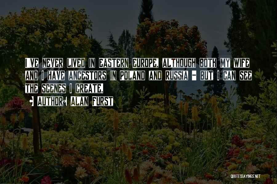 Alan Furst Quotes: I've Never Lived In Eastern Europe, Although Both My Wife And I Have Ancestors In Poland And Russia - But
