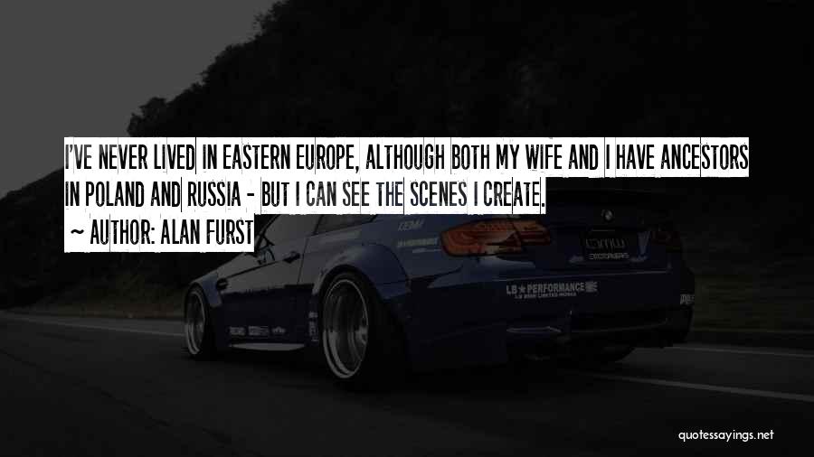 Alan Furst Quotes: I've Never Lived In Eastern Europe, Although Both My Wife And I Have Ancestors In Poland And Russia - But