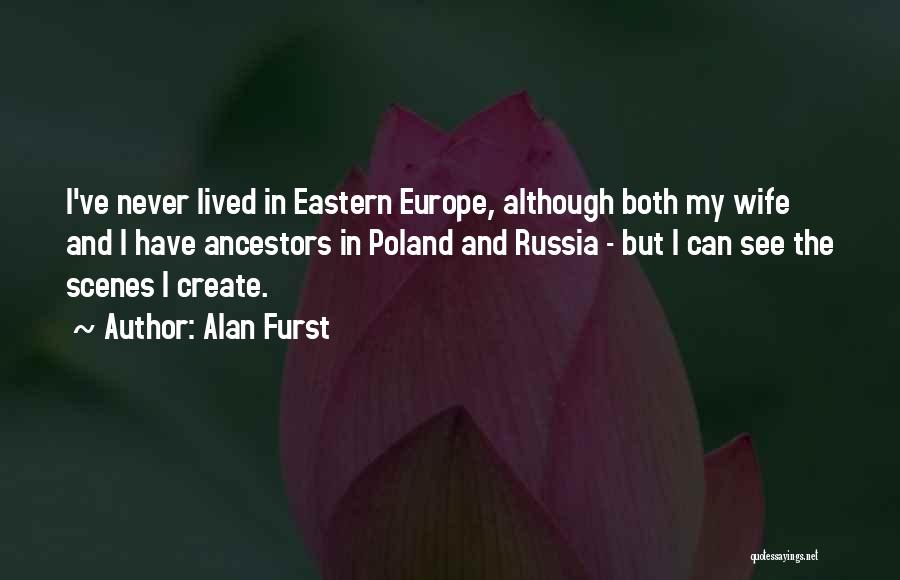 Alan Furst Quotes: I've Never Lived In Eastern Europe, Although Both My Wife And I Have Ancestors In Poland And Russia - But