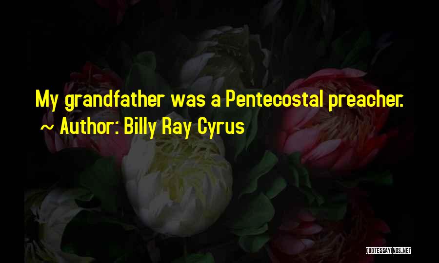 Billy Ray Cyrus Quotes: My Grandfather Was A Pentecostal Preacher.