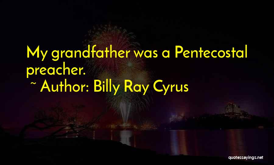 Billy Ray Cyrus Quotes: My Grandfather Was A Pentecostal Preacher.