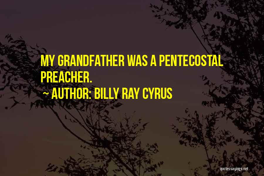 Billy Ray Cyrus Quotes: My Grandfather Was A Pentecostal Preacher.