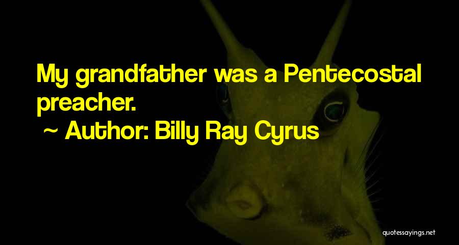 Billy Ray Cyrus Quotes: My Grandfather Was A Pentecostal Preacher.