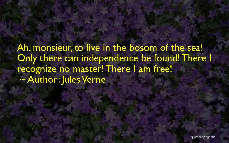 Jules Verne Quotes: Ah, Monsieur, To Live In The Bosom Of The Sea! Only There Can Independence Be Found! There I Recognize No